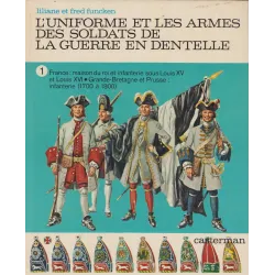 L'uniforme et les armes des soldats de la guerre en dentelle (Tome 1) - Maison du roi Louis XIV et XV